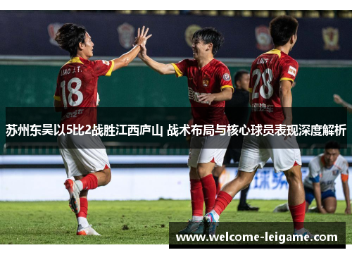 苏州东吴以5比2战胜江西庐山 战术布局与核心球员表现深度解析 苏州东吴以5比2战胜江西庐山 战术布局与核心球员表现深度解析