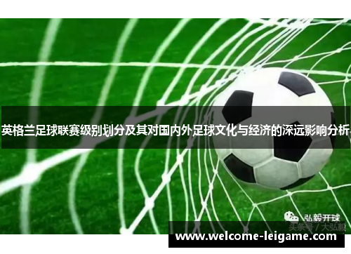 英格兰足球联赛级别划分及其对国内外足球文化与经济的深远影响分析