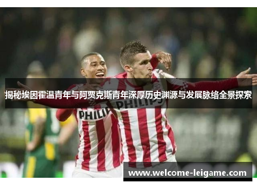 揭秘埃因霍温青年与阿贾克斯青年深厚历史渊源与发展脉络全景探索 揭秘埃因霍温青年与阿贾克斯青年深厚历史渊源与发展脉络全景探索