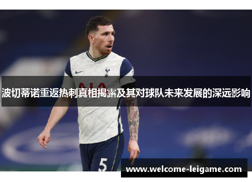 波切蒂诺重返热刺真相揭露及其对球队未来发展的深远影响 波切蒂诺重返热刺真相揭露及其对球队未来发展的深远影响