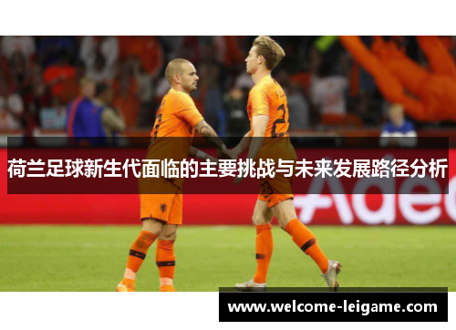 荷兰足球新生代面临的主要挑战与未来发展路径分析