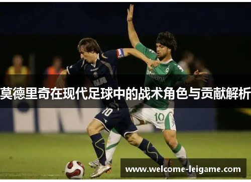 莫德里奇在现代足球中的战术角色与贡献解析