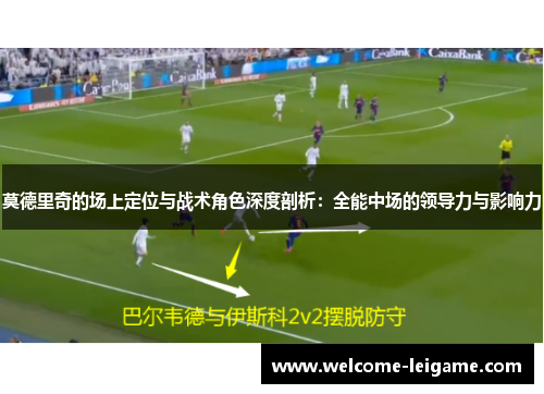 莫德里奇的场上定位与战术角色深度剖析：全能中场的领导力与影响力