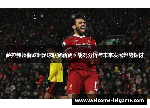 萨拉赫领衔欧洲足球联赛新赛季战况分析与未来发展趋势探讨 萨拉赫领衔欧洲足球联赛新赛季战况分析与未来发展趋势探讨