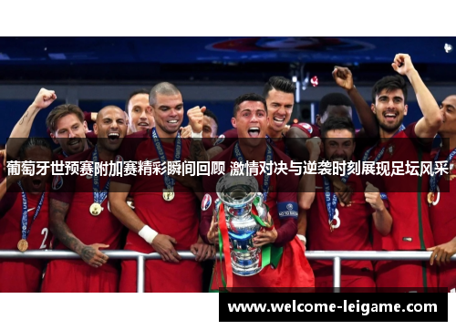 葡萄牙世预赛附加赛精彩瞬间回顾 激情对决与逆袭时刻展现足坛风采