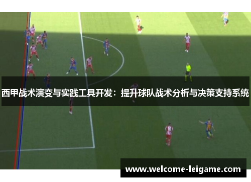 西甲战术演变与实践工具开发：提升球队战术分析与决策支持系统