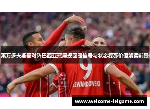 莱万多夫斯基对阵巴西亚冠展现回暖信号与状态复苏价值解读前景 莱万多夫斯基对阵巴西亚冠展现回暖信号与状态复苏价值解读前景