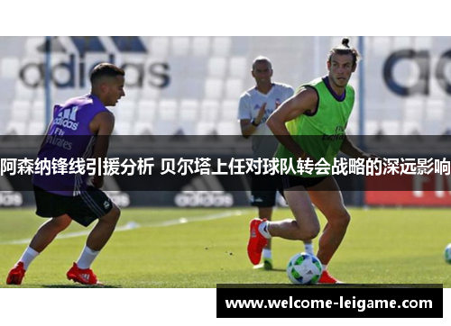 阿森纳锋线引援分析 贝尔塔上任对球队转会战略的深远影响