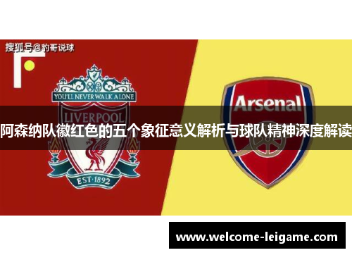 阿森纳队徽红色的五个象征意义解析与球队精神深度解读