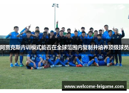 阿贾克斯青训模式能否在全球范围内复制并培养顶级球员