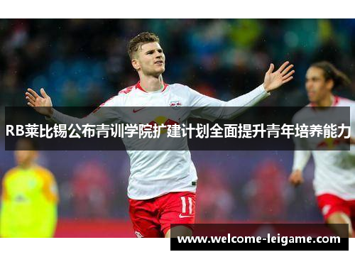 RB莱比锡公布青训学院扩建计划全面提升青年培养能力