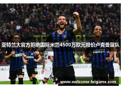 亚特兰大官方拒绝国际米兰4500万欧元报价卢克曼留队 亚特兰大官方拒绝国际米兰4500万欧元报价卢克曼留队