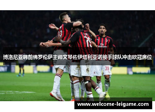 博洛尼亚聘前佛罗伦萨主帅文琴佐伊塔利亚诺接手球队冲击欧冠席位 博洛尼亚聘前佛罗伦萨主帅文琴佐伊塔利亚诺接手球队冲击欧冠席位