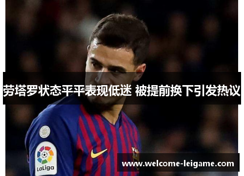 劳塔罗状态平平表现低迷 被提前换下引发热议 劳塔罗状态平平表现低迷 被提前换下引发热议