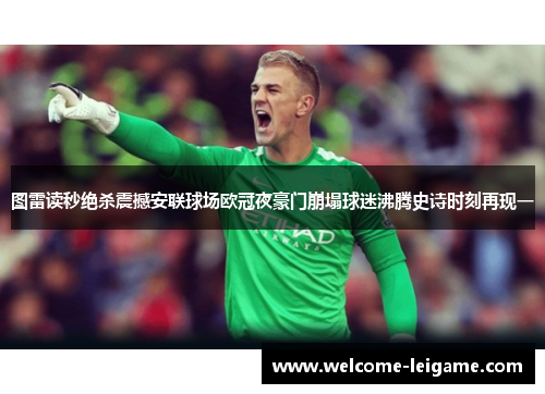 图雷读秒绝杀震撼安联球场欧冠夜豪门崩塌球迷沸腾史诗时刻再现一