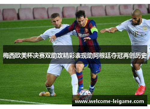 梅西欧美杯决赛双助攻精彩表现助阿根廷夺冠再创历史 梅西欧美杯决赛双助攻精彩表现助阿根廷夺冠再创历史
