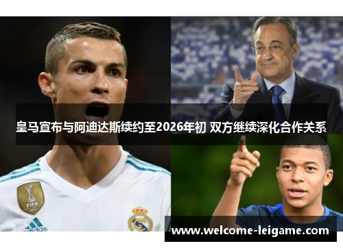 皇马宣布与阿迪达斯续约至2026年初 双方继续深化合作关系