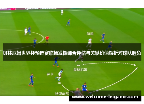 贝林厄姆世界杯预选赛临场发挥综合评估与关键价值解析对球队胜负