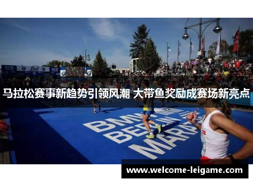 马拉松赛事新趋势引领风潮 大带鱼奖励成赛场新亮点