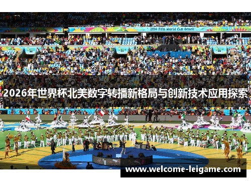 2026年世界杯北美数字转播新格局与创新技术应用探索