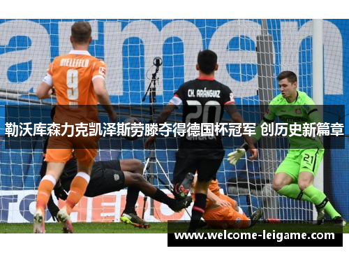 勒沃库森力克凯泽斯劳滕夺得德国杯冠军 创历史新篇章 勒沃库森力克凯泽斯劳滕夺得德国杯冠军 创历史新篇章