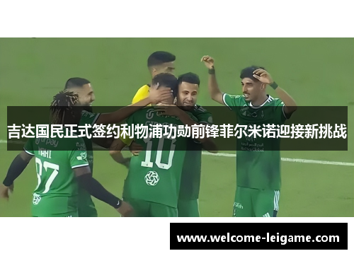 吉达国民正式签约利物浦功勋前锋菲尔米诺迎接新挑战 吉达国民正式签约利物浦功勋前锋菲尔米诺迎接新挑战