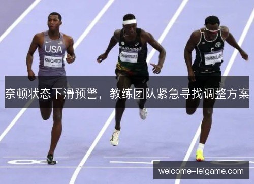 奈顿状态下滑预警,教练团队紧急寻找调整方案 奈顿状态下滑预警,教练团队紧急寻找调整方案