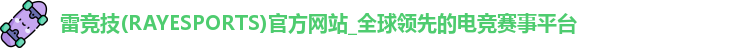 雷竞技(RAYESPORTS)官方网站_全球领先的电竞赛事平台